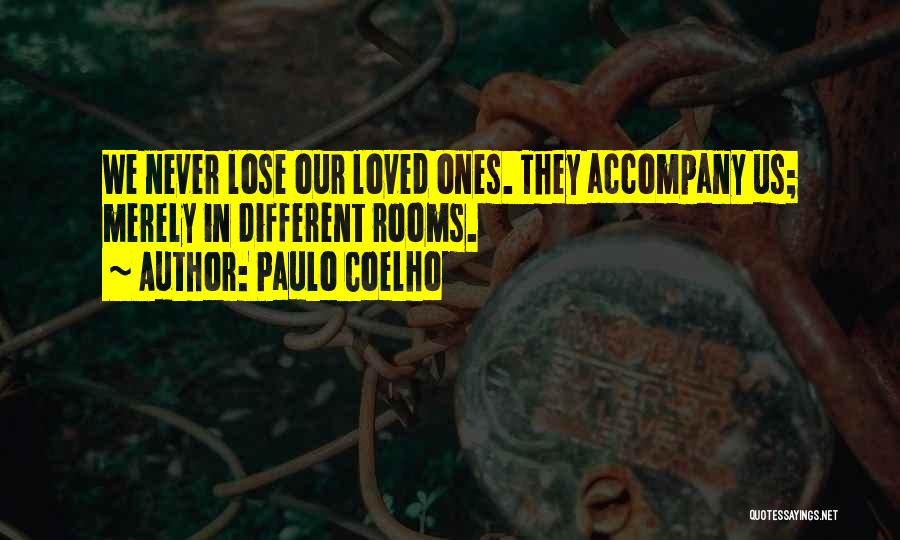 Paulo Coelho Quotes: We Never Lose Our Loved Ones. They Accompany Us; Merely In Different Rooms.