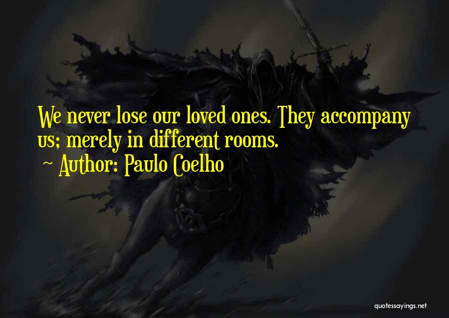 Paulo Coelho Quotes: We Never Lose Our Loved Ones. They Accompany Us; Merely In Different Rooms.
