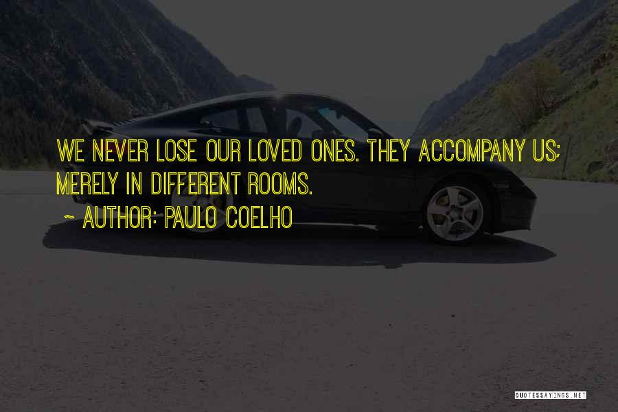 Paulo Coelho Quotes: We Never Lose Our Loved Ones. They Accompany Us; Merely In Different Rooms.