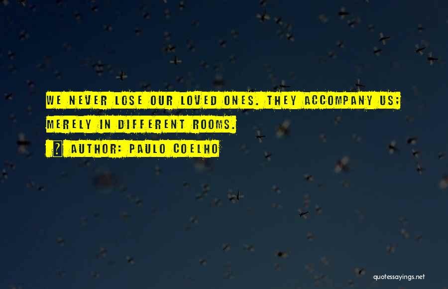 Paulo Coelho Quotes: We Never Lose Our Loved Ones. They Accompany Us; Merely In Different Rooms.