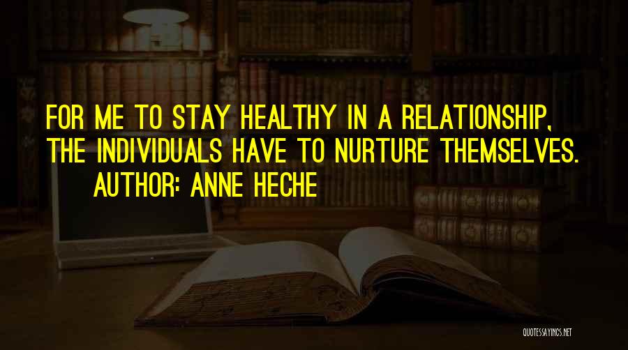 Anne Heche Quotes: For Me To Stay Healthy In A Relationship, The Individuals Have To Nurture Themselves.