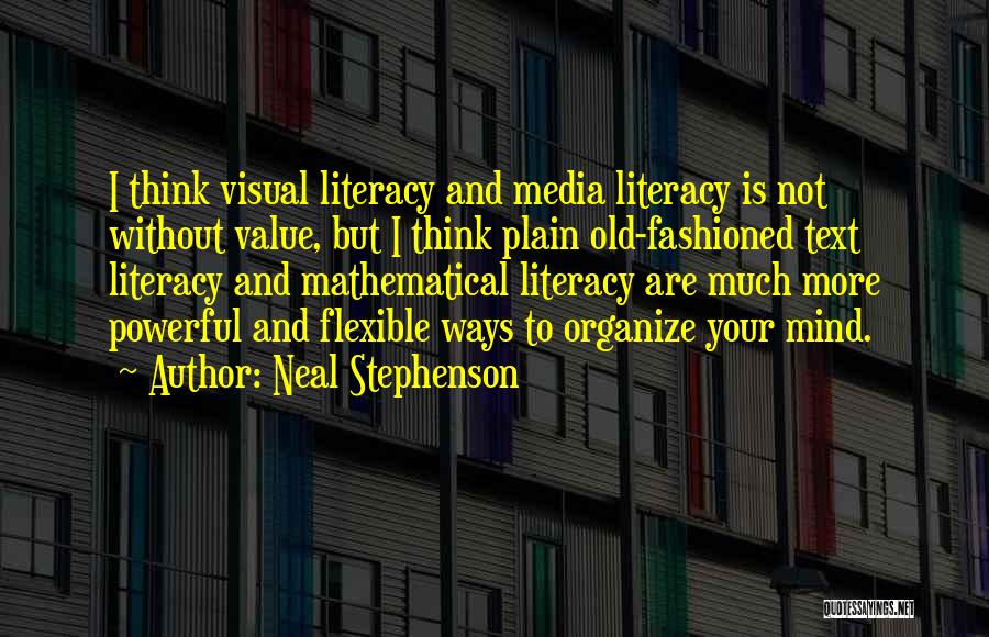 Neal Stephenson Quotes: I Think Visual Literacy And Media Literacy Is Not Without Value, But I Think Plain Old-fashioned Text Literacy And Mathematical