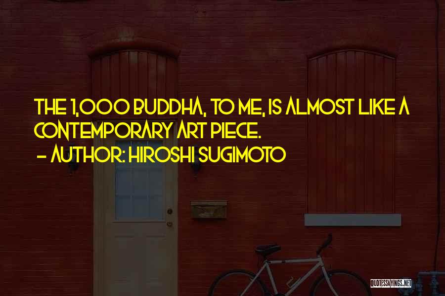 Hiroshi Sugimoto Quotes: The 1,000 Buddha, To Me, Is Almost Like A Contemporary Art Piece.