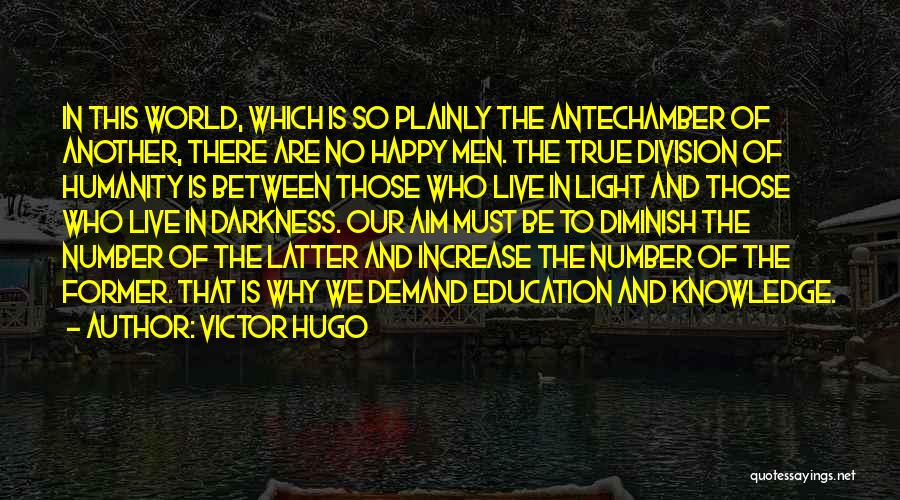 Victor Hugo Quotes: In This World, Which Is So Plainly The Antechamber Of Another, There Are No Happy Men. The True Division Of