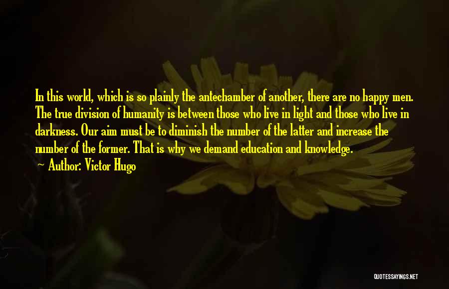 Victor Hugo Quotes: In This World, Which Is So Plainly The Antechamber Of Another, There Are No Happy Men. The True Division Of