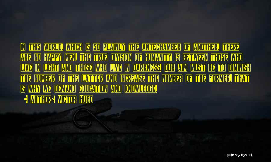 Victor Hugo Quotes: In This World, Which Is So Plainly The Antechamber Of Another, There Are No Happy Men. The True Division Of