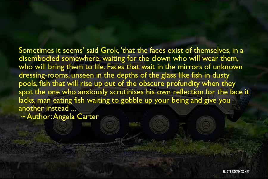 Angela Carter Quotes: Sometimes It Seems' Said Grok, 'that The Faces Exist Of Themselves, In A Disembodied Somewhere, Waiting For The Clown Who