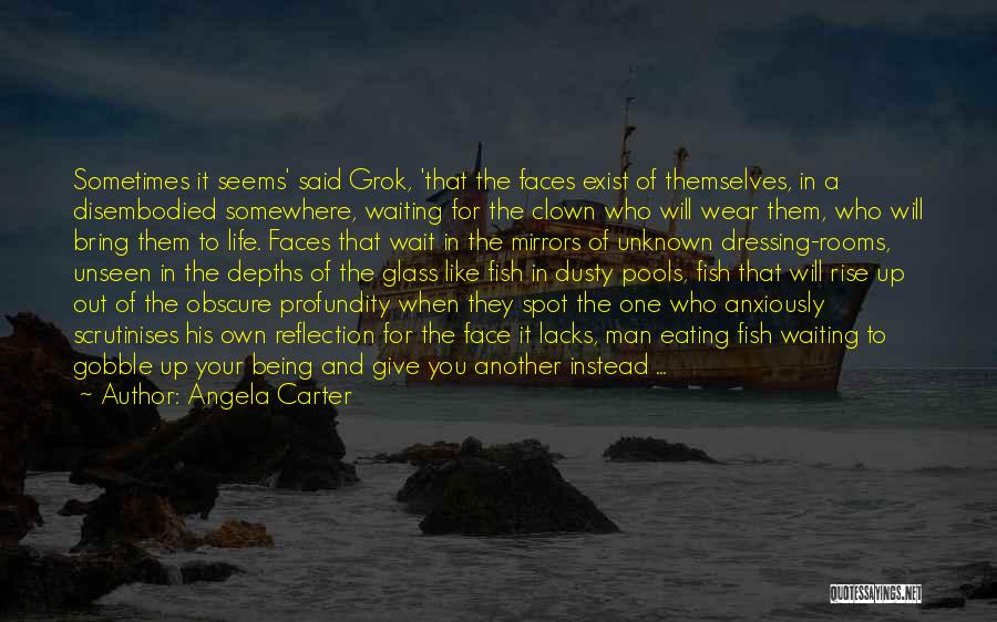 Angela Carter Quotes: Sometimes It Seems' Said Grok, 'that The Faces Exist Of Themselves, In A Disembodied Somewhere, Waiting For The Clown Who