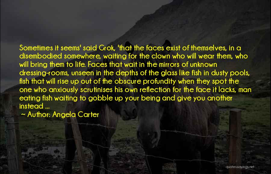 Angela Carter Quotes: Sometimes It Seems' Said Grok, 'that The Faces Exist Of Themselves, In A Disembodied Somewhere, Waiting For The Clown Who