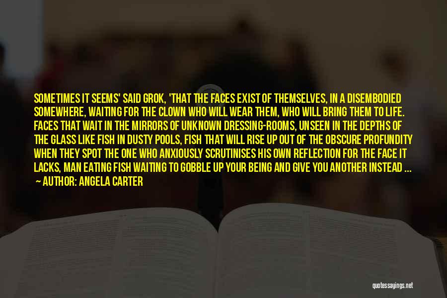 Angela Carter Quotes: Sometimes It Seems' Said Grok, 'that The Faces Exist Of Themselves, In A Disembodied Somewhere, Waiting For The Clown Who