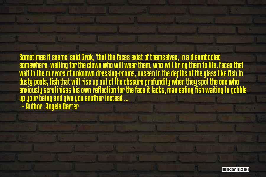 Angela Carter Quotes: Sometimes It Seems' Said Grok, 'that The Faces Exist Of Themselves, In A Disembodied Somewhere, Waiting For The Clown Who