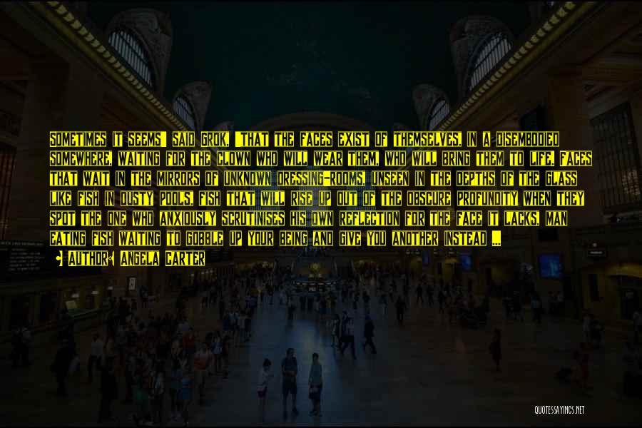 Angela Carter Quotes: Sometimes It Seems' Said Grok, 'that The Faces Exist Of Themselves, In A Disembodied Somewhere, Waiting For The Clown Who