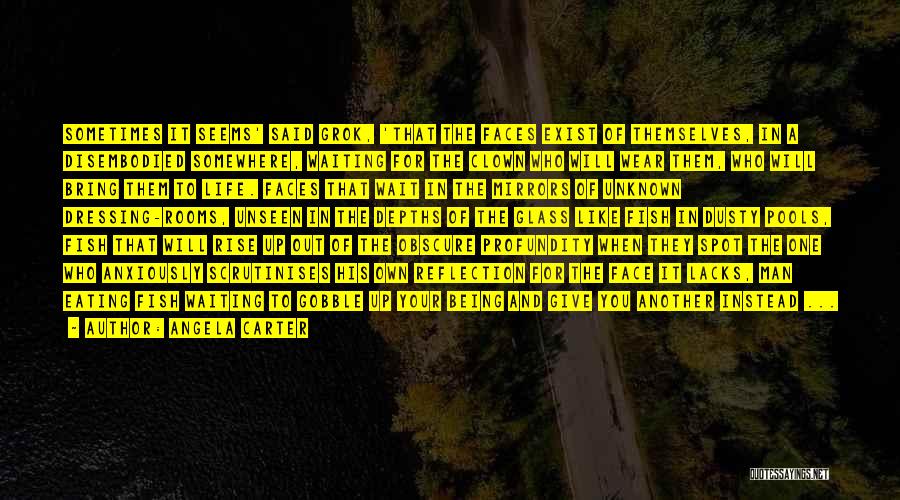 Angela Carter Quotes: Sometimes It Seems' Said Grok, 'that The Faces Exist Of Themselves, In A Disembodied Somewhere, Waiting For The Clown Who