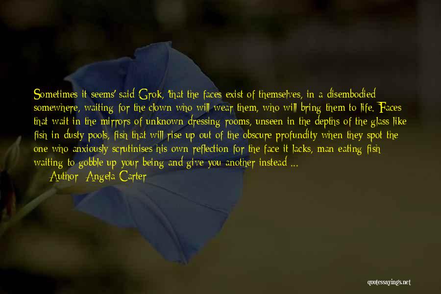 Angela Carter Quotes: Sometimes It Seems' Said Grok, 'that The Faces Exist Of Themselves, In A Disembodied Somewhere, Waiting For The Clown Who