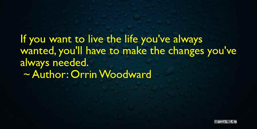 Orrin Woodward Quotes: If You Want To Live The Life You've Always Wanted, You'll Have To Make The Changes You've Always Needed.