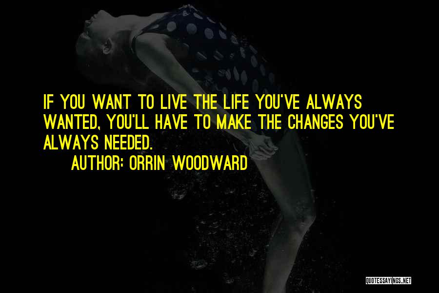 Orrin Woodward Quotes: If You Want To Live The Life You've Always Wanted, You'll Have To Make The Changes You've Always Needed.
