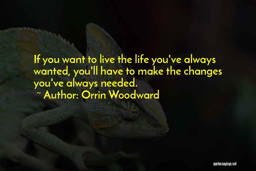 Orrin Woodward Quotes: If You Want To Live The Life You've Always Wanted, You'll Have To Make The Changes You've Always Needed.