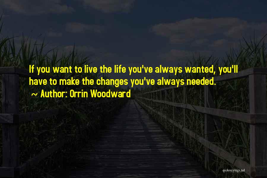 Orrin Woodward Quotes: If You Want To Live The Life You've Always Wanted, You'll Have To Make The Changes You've Always Needed.