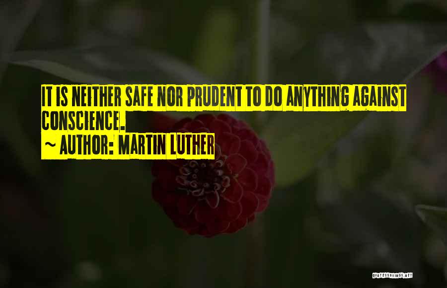 Martin Luther Quotes: It Is Neither Safe Nor Prudent To Do Anything Against Conscience.