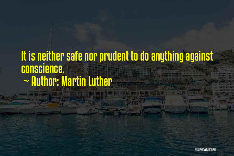 Martin Luther Quotes: It Is Neither Safe Nor Prudent To Do Anything Against Conscience.