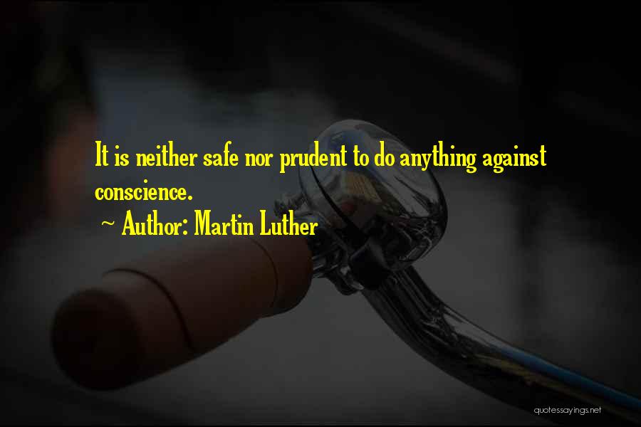 Martin Luther Quotes: It Is Neither Safe Nor Prudent To Do Anything Against Conscience.