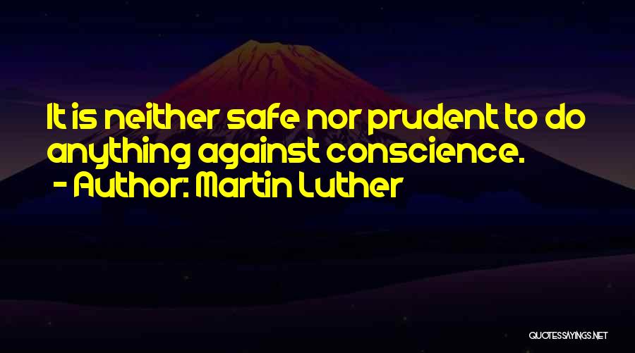 Martin Luther Quotes: It Is Neither Safe Nor Prudent To Do Anything Against Conscience.