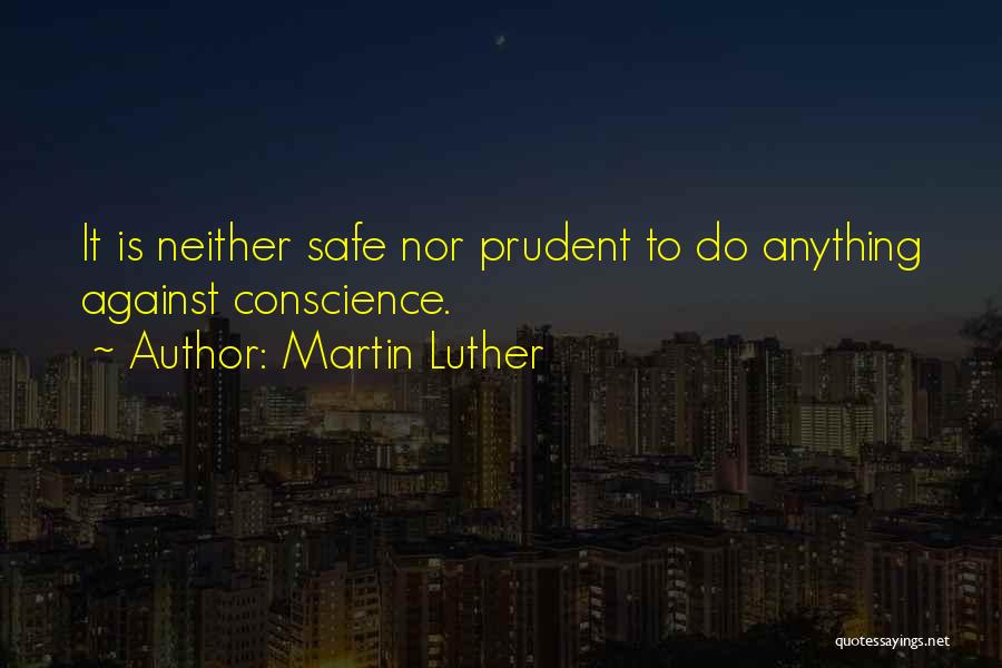 Martin Luther Quotes: It Is Neither Safe Nor Prudent To Do Anything Against Conscience.