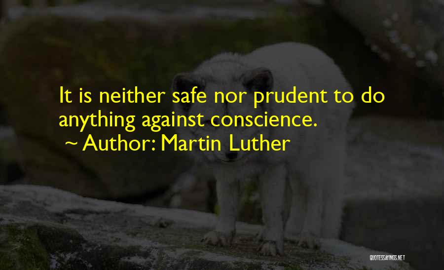 Martin Luther Quotes: It Is Neither Safe Nor Prudent To Do Anything Against Conscience.