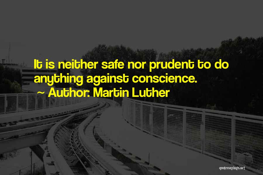 Martin Luther Quotes: It Is Neither Safe Nor Prudent To Do Anything Against Conscience.