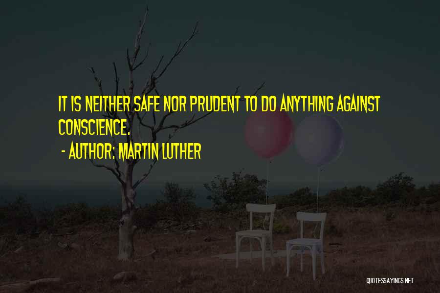 Martin Luther Quotes: It Is Neither Safe Nor Prudent To Do Anything Against Conscience.