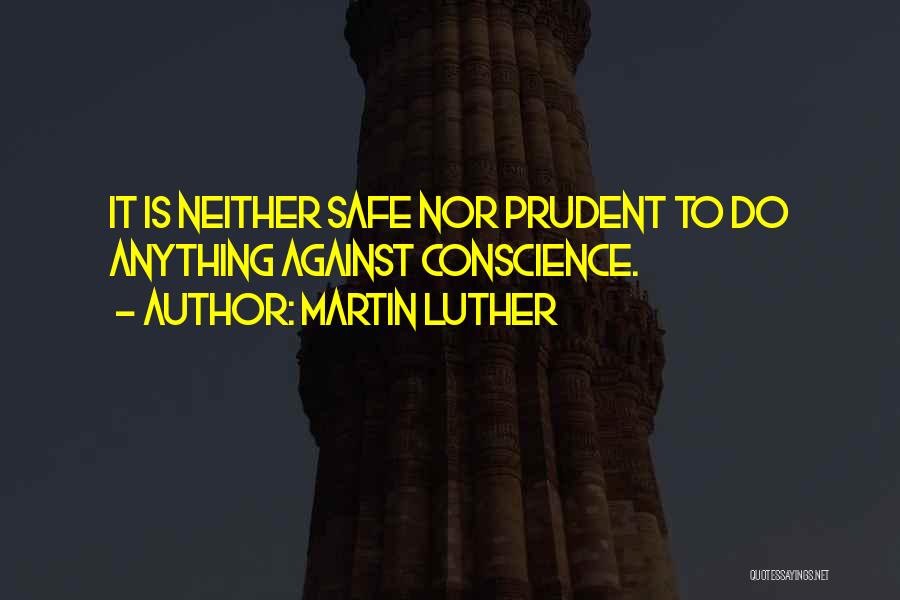 Martin Luther Quotes: It Is Neither Safe Nor Prudent To Do Anything Against Conscience.