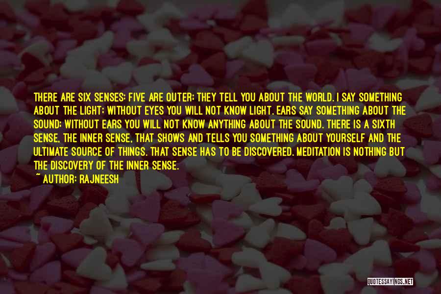 Rajneesh Quotes: There Are Six Senses: Five Are Outer; They Tell You About The World. I Say Something About The Light; Without