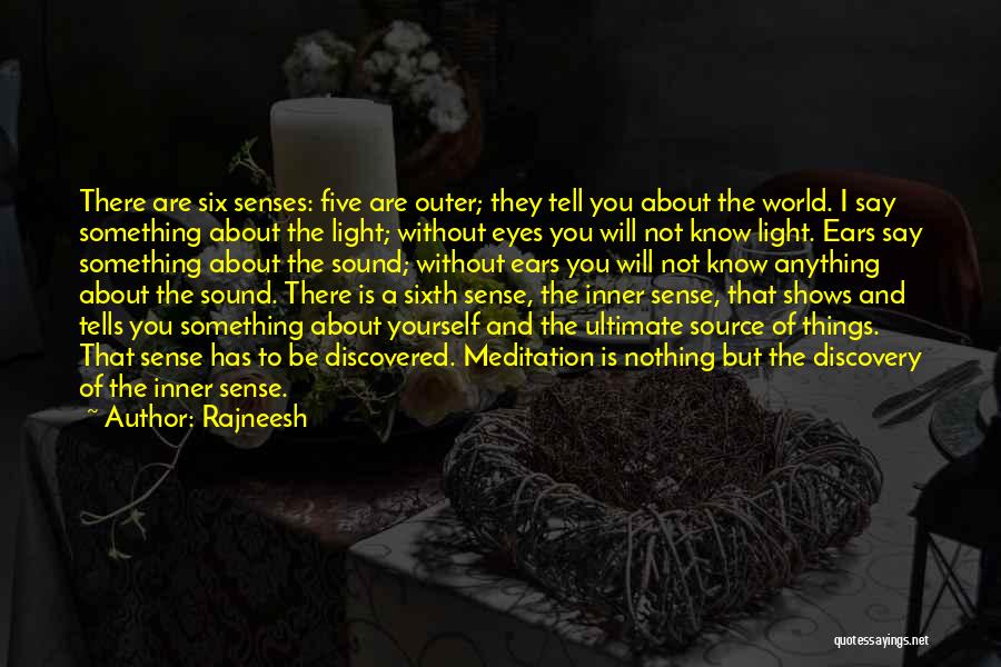 Rajneesh Quotes: There Are Six Senses: Five Are Outer; They Tell You About The World. I Say Something About The Light; Without