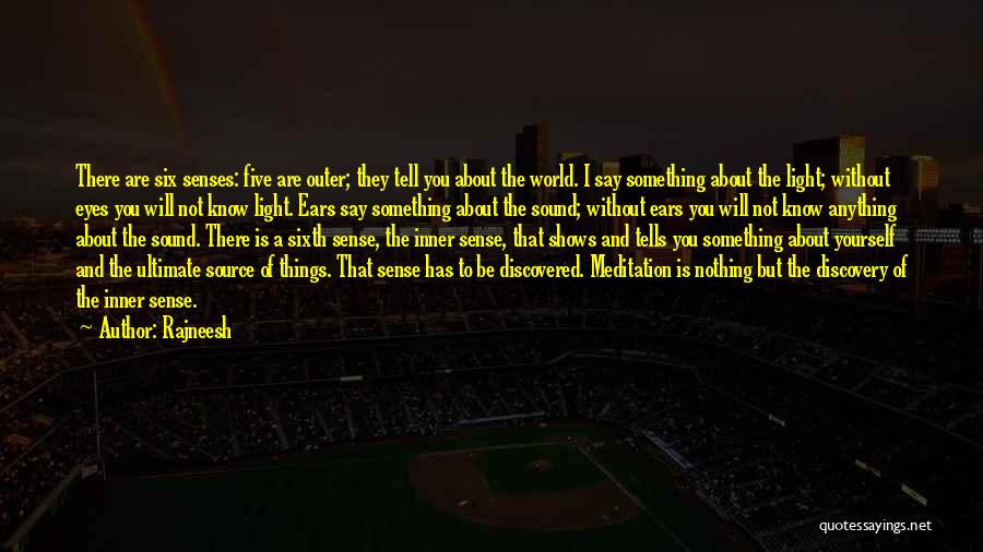 Rajneesh Quotes: There Are Six Senses: Five Are Outer; They Tell You About The World. I Say Something About The Light; Without