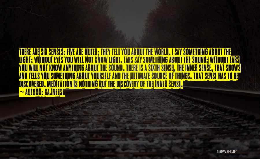 Rajneesh Quotes: There Are Six Senses: Five Are Outer; They Tell You About The World. I Say Something About The Light; Without