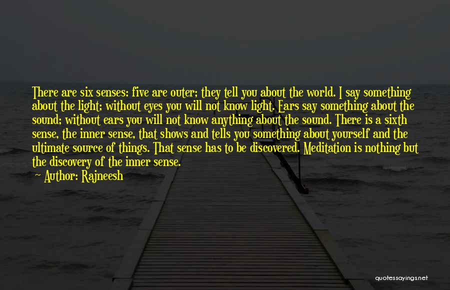 Rajneesh Quotes: There Are Six Senses: Five Are Outer; They Tell You About The World. I Say Something About The Light; Without