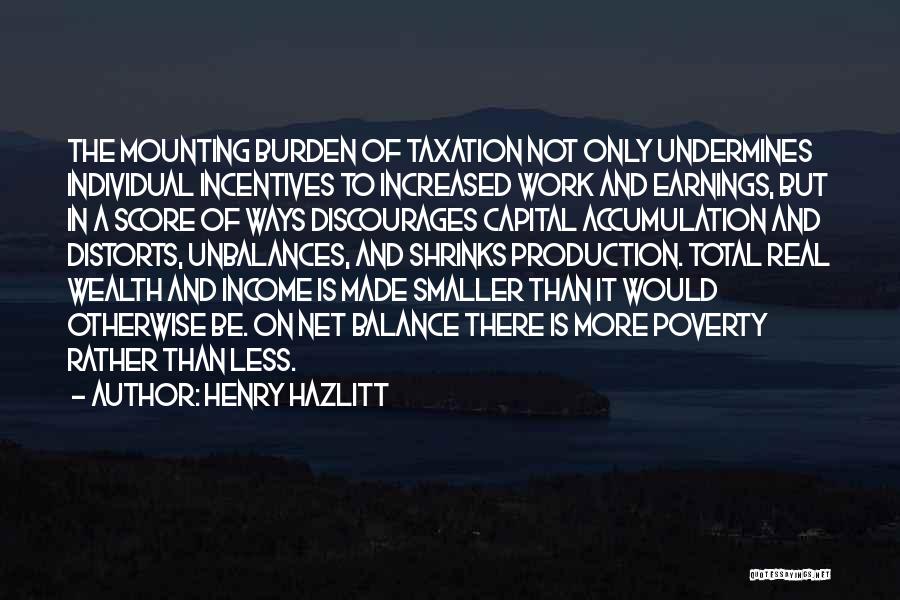 Henry Hazlitt Quotes: The Mounting Burden Of Taxation Not Only Undermines Individual Incentives To Increased Work And Earnings, But In A Score Of