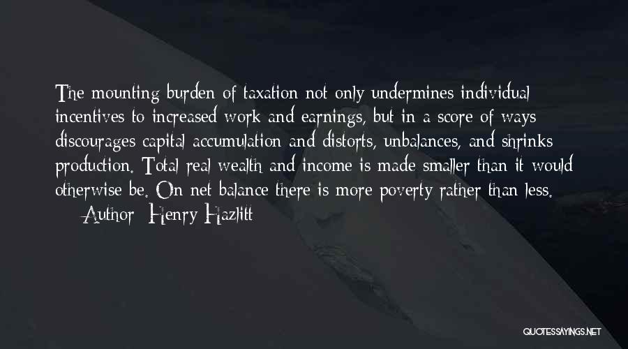 Henry Hazlitt Quotes: The Mounting Burden Of Taxation Not Only Undermines Individual Incentives To Increased Work And Earnings, But In A Score Of