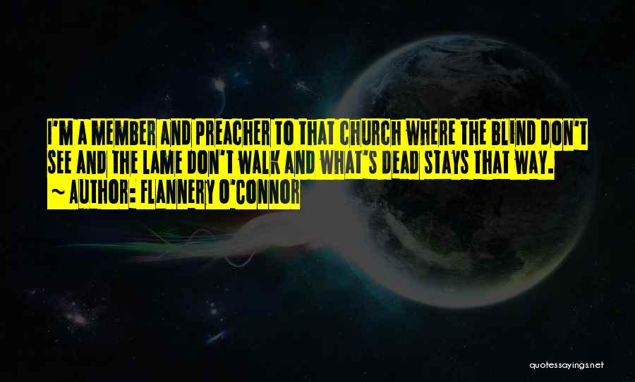 Flannery O'Connor Quotes: I'm A Member And Preacher To That Church Where The Blind Don't See And The Lame Don't Walk And What's