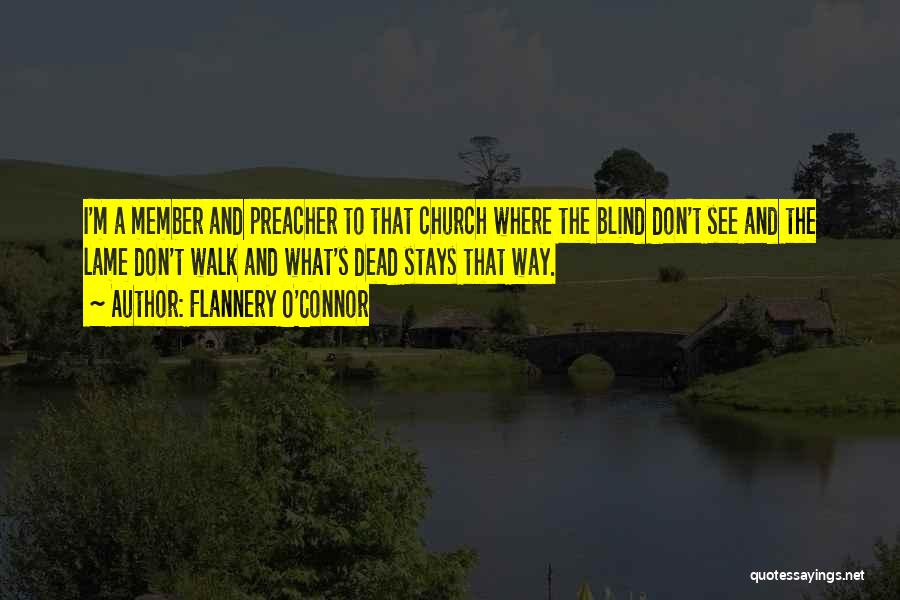 Flannery O'Connor Quotes: I'm A Member And Preacher To That Church Where The Blind Don't See And The Lame Don't Walk And What's