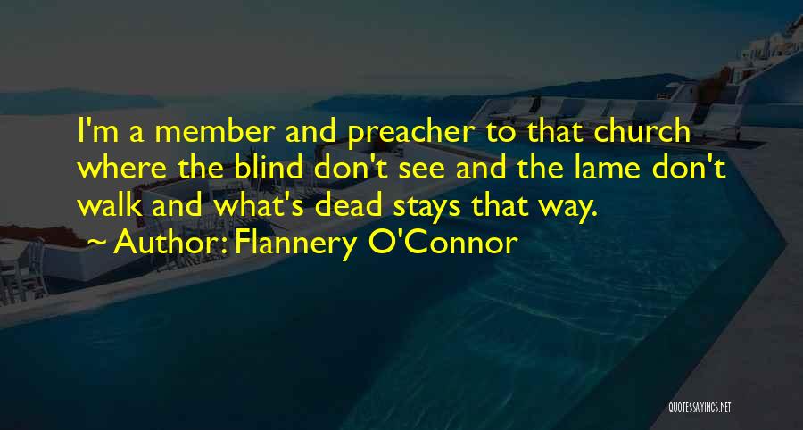 Flannery O'Connor Quotes: I'm A Member And Preacher To That Church Where The Blind Don't See And The Lame Don't Walk And What's