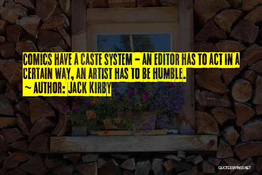 Jack Kirby Quotes: Comics Have A Caste System - An Editor Has To Act In A Certain Way, An Artist Has To Be