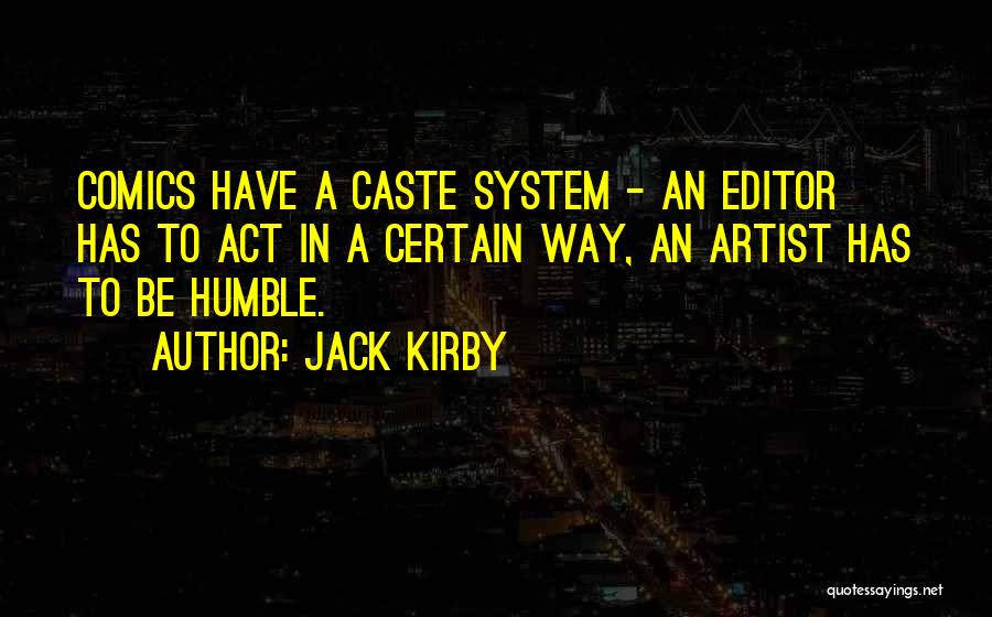Jack Kirby Quotes: Comics Have A Caste System - An Editor Has To Act In A Certain Way, An Artist Has To Be