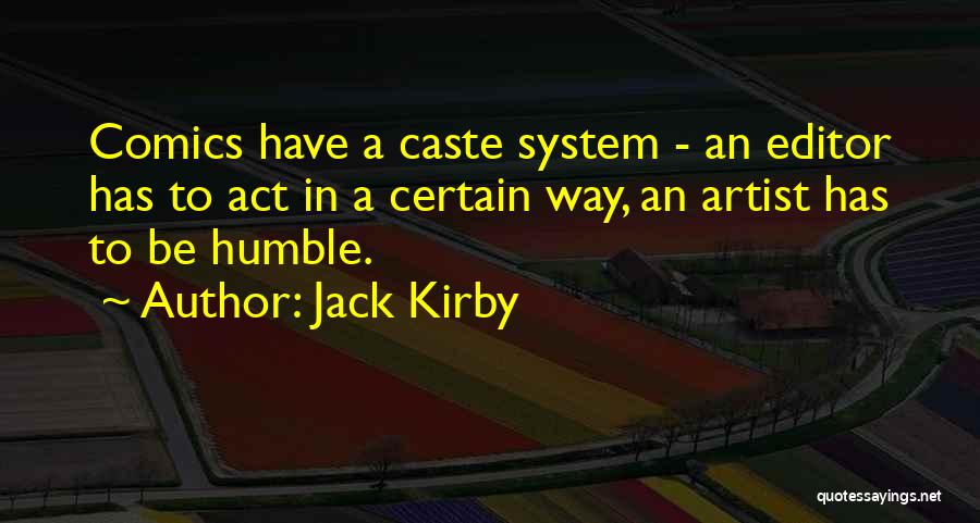 Jack Kirby Quotes: Comics Have A Caste System - An Editor Has To Act In A Certain Way, An Artist Has To Be