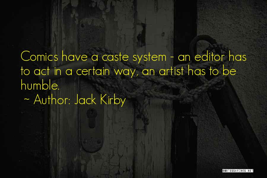 Jack Kirby Quotes: Comics Have A Caste System - An Editor Has To Act In A Certain Way, An Artist Has To Be