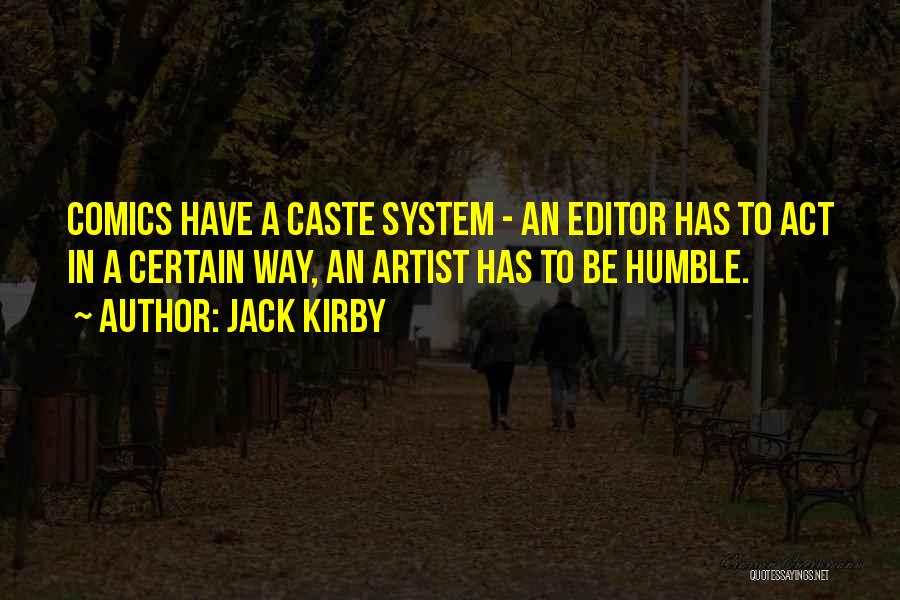 Jack Kirby Quotes: Comics Have A Caste System - An Editor Has To Act In A Certain Way, An Artist Has To Be