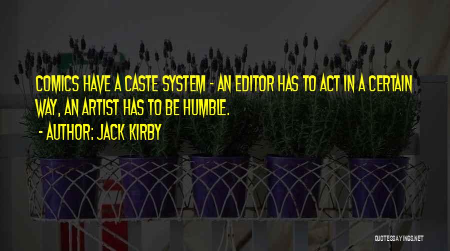 Jack Kirby Quotes: Comics Have A Caste System - An Editor Has To Act In A Certain Way, An Artist Has To Be