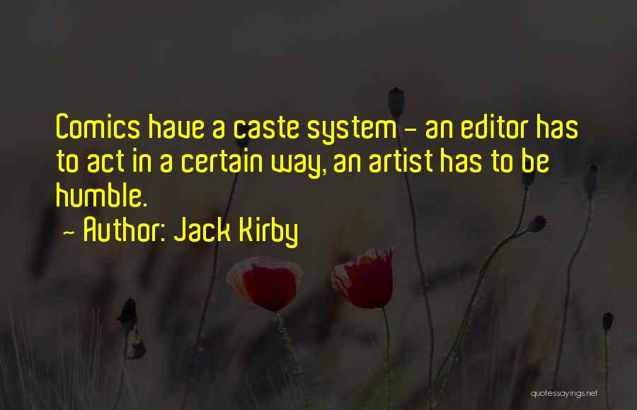 Jack Kirby Quotes: Comics Have A Caste System - An Editor Has To Act In A Certain Way, An Artist Has To Be