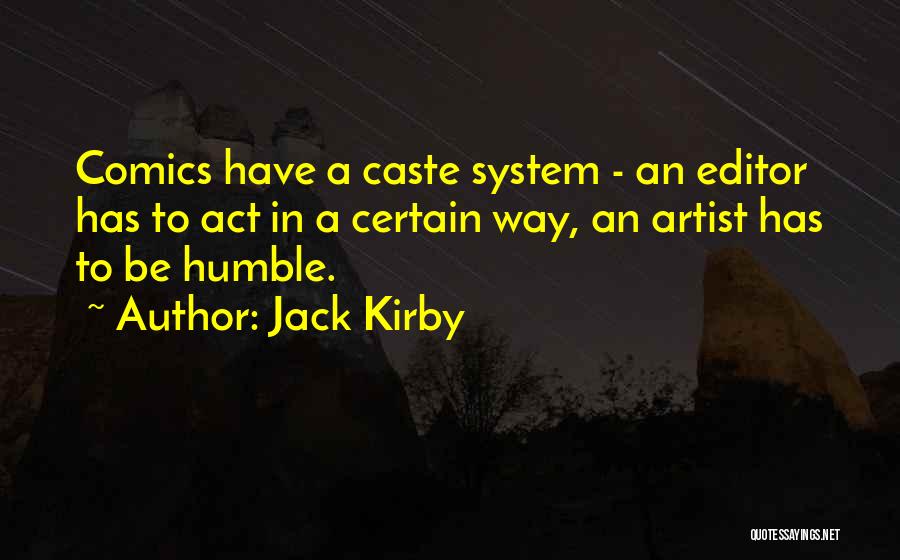 Jack Kirby Quotes: Comics Have A Caste System - An Editor Has To Act In A Certain Way, An Artist Has To Be