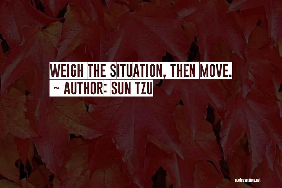 Sun Tzu Quotes: Weigh The Situation, Then Move.
